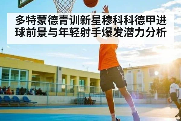 多特蒙德青训新星穆科科德甲进球前景与年轻射手爆发潜力分析